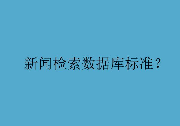 为您解析新闻检索数据库的准入标准